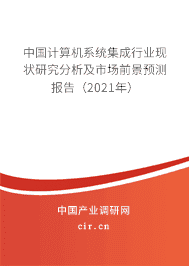 计算机系统集成行业现状研究分析及市场前景预测报告（2021年）